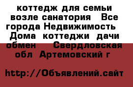 коттедж для семьи возле санатория - Все города Недвижимость » Дома, коттеджи, дачи обмен   . Свердловская обл.,Артемовский г.